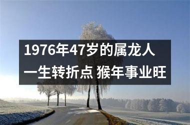 1976年47岁的属龙人一生转折点 猴年事业旺