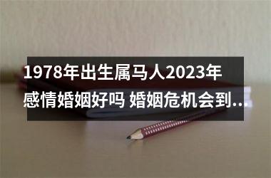 <h3>1978年出生属马人2025年感情婚姻好吗 婚姻危机会到来吗