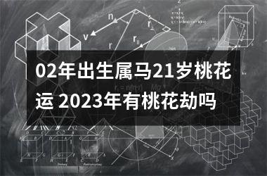 02年出生属马21岁桃花运 2025年有桃花劫吗