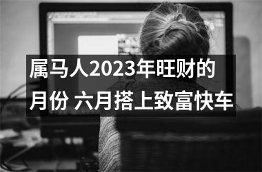 属马人2025年旺财的月份 六月搭上致富快车