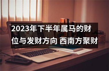 2025年下半年属马的财位与发财方向 西南方聚财