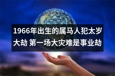 1966年出生的属马人犯太岁大劫 第一场大灾难是事业劫