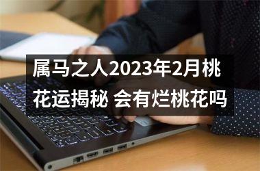 属马之人2025年2月桃花运揭秘 会有烂桃花吗