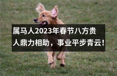 属马人2025年春节八方贵人鼎力相助，事业平步青云！