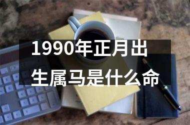 1990年正月出生属马是什么命