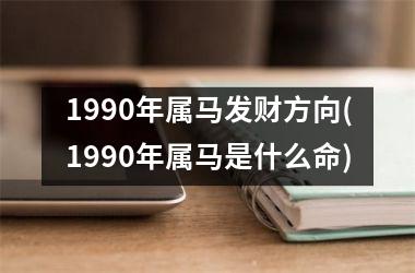 1990年属马发财方向(1990年属马是什么命)