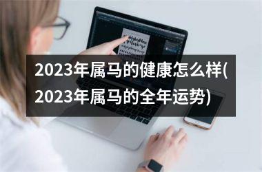 2025年属马的健康怎么样(2025年属马的全年运势)