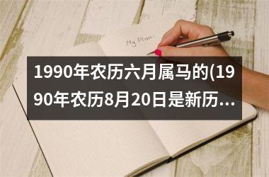 1990年农历六月属马的(1990年农历8月20日是新历什么时间)