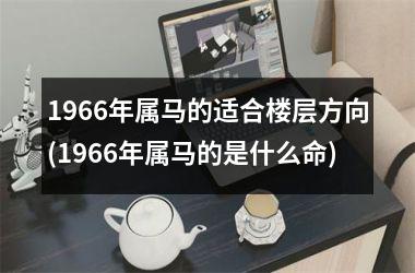 1966年属马的适合楼层方向(1966年属马的是什么命)