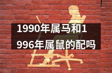 1990年属马和1996年属鼠的配吗