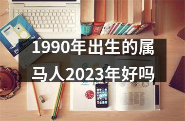 1990年出生的属马人2025年好吗