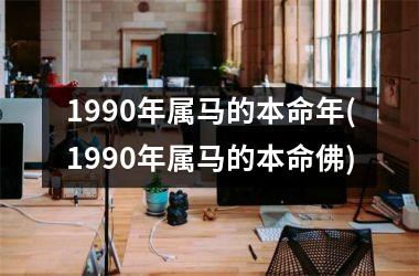 1990年属马的本命年(1990年属马的本命佛)