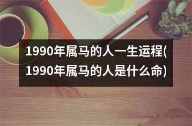 1990年属马的人一生运程(1990年属马的人是什么命)