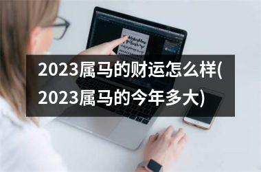 2025属马的财运怎么样(2025属马的今年多大)