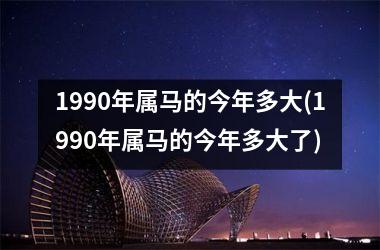 1990年属马的今年多大(1990年属马的今年多大了)