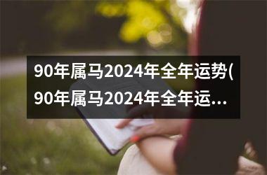 90年属马2024年全年运势(90年属马2024年全年运势和运程)