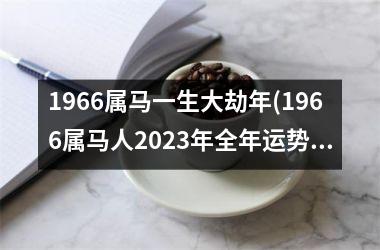 1966属马一生大劫年(1966属马人2025年全年运势运程男性)