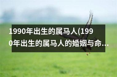 1990年出生的属马人(1990年出生的属马人的婚姻与命运)