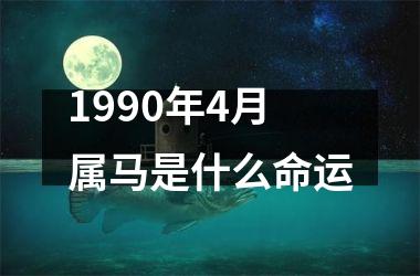 1990年4月属马是什么命运