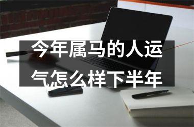 今年属马的人运气怎么样下半年