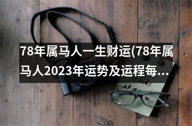 78年属马人一生财运(78年属马人2025年运势及运程每月运程)