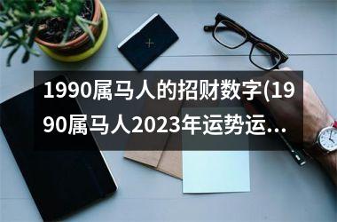 1990属马人的招财数字(1990属马人2025年运势运程)