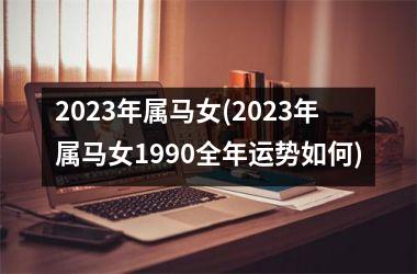 2025年属马女(2025年属马女1990全年运势如何)