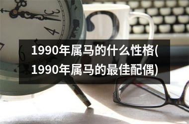 1990年属马的什么性格(1990年属马的最佳配偶)