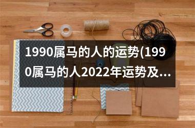 1990属马的人的运势(1990属马的人2025年运势及运程)