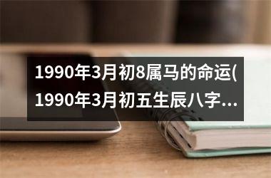 1990年3月初8属马的命运(1990年3月初五生辰八字)