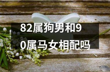 <h3>82属狗男和90属马女相配吗