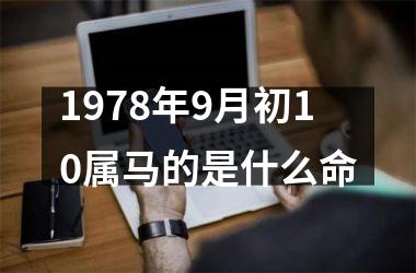 <h3>1978年9月初10属马的是什么命