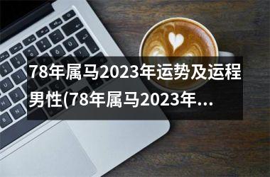 78年属马2025年运势及运程男性(78年属马2025年运势及运程每月运程)