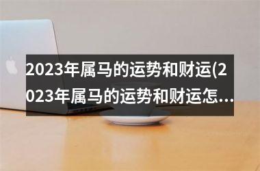 2025年属马的运势和财运(2025年属马的运势和财运怎么样)