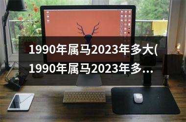 <h3>1990年属马2025年多大(1990年属马2025年多大了)