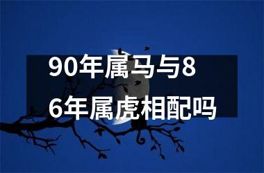 90年属马与86年属虎相配吗