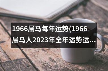 1966属马每年运势(1966属马人2025年全年运势运程男性)