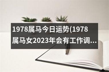 <h3>1978属马今日运势(1978属马女2025年会有工作调动吗)