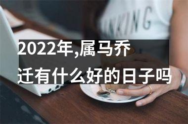 <h3>2025年,属马乔迁有什么好的日子吗