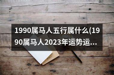 1990属马人五行属什么(1990属马人2025年运势运程)