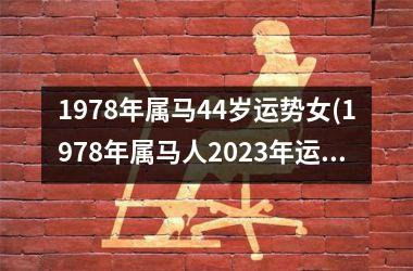 1978年属马44岁运势女(1978年属马人2025年运势运程)