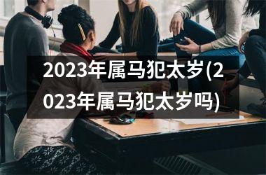 2025年属马犯太岁(2025年属马犯太岁吗)