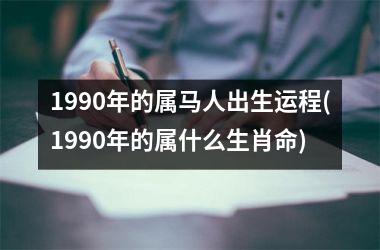 1990年的属马人出生运程(1990年的属什么生肖命)