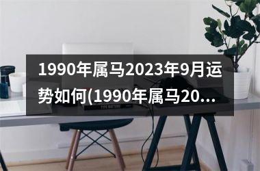 1990年属马2025年9月运势如何(1990年属马2025年运势)