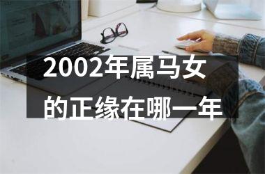 2002年属马女的正缘在哪一年