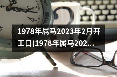 1978年属马2025年2月开工日(1978年属马2025年运势及运程每月运程)