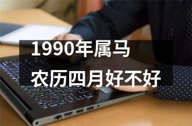 <h3>1990年属马农历四月好不好