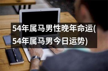 54年属马男性晚年命运(54年属马男今日运势)