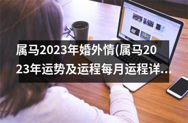 属马2025年婚外情(属马2025年运势及运程每月运程详解)