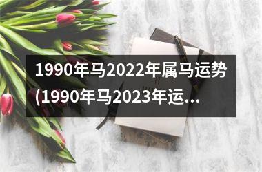 1990年马2025年属马运势(1990年马2025年运势及运程)